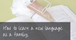 Learn a New Language as a Family | 9 tips for learning together