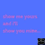 Show me yours and I’ll show you mine!
