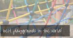 Best Playgrounds in the World! | chosen by travelling families