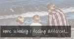 Home Schooling | Coping with being different…